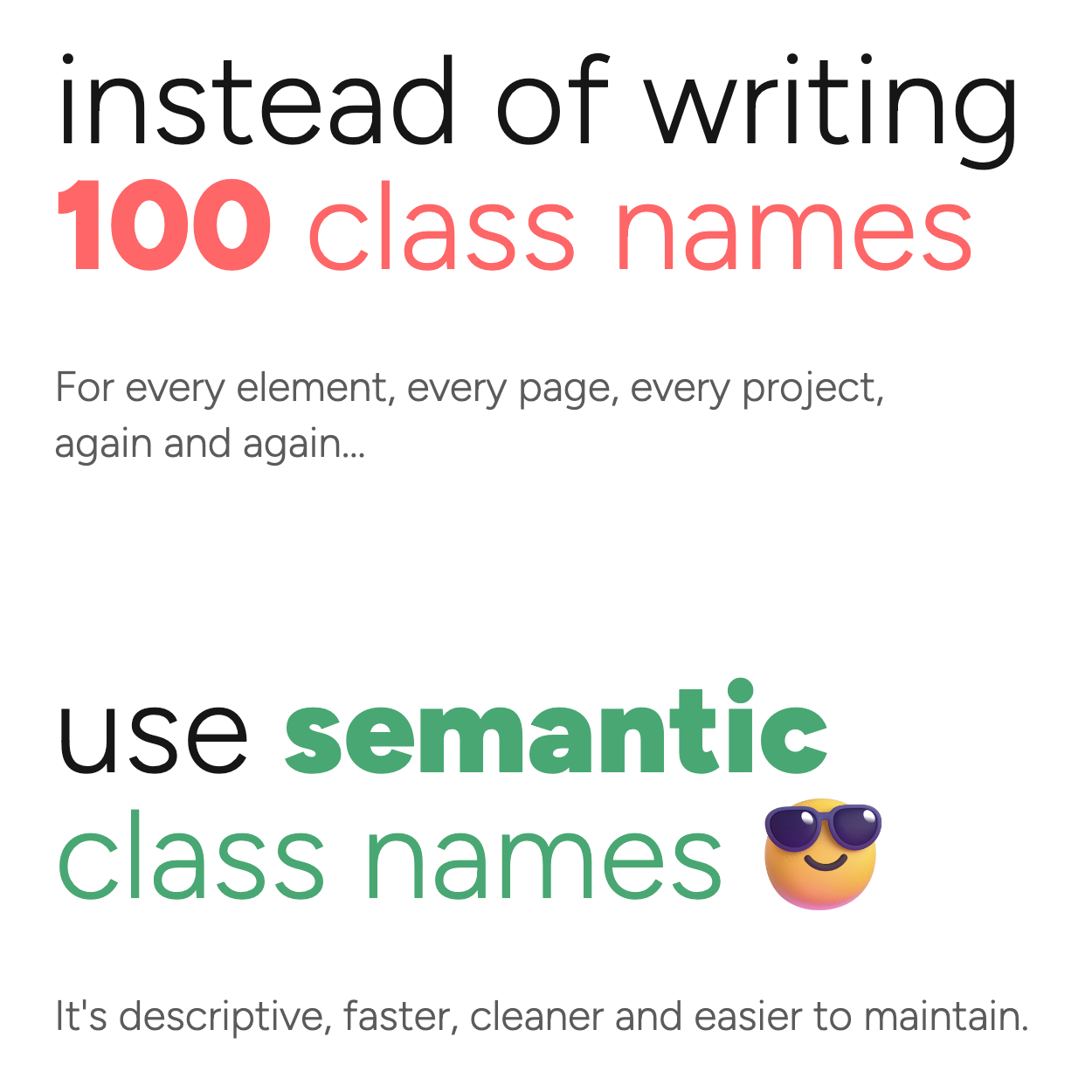 Instead of writing 100 class names, for every element, every page, every project, again and again... use semantic class names